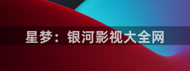 麻豆精品影片：星梦：银河影视大全网