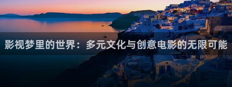 91超碰麻豆：影视梦里的世界：多元文化与创意电影的无限可能