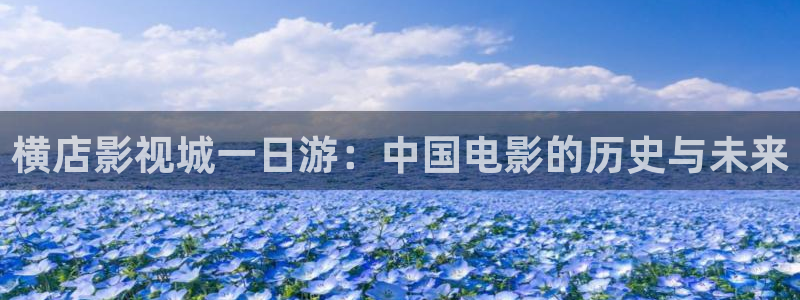 韩国理论电影麻豆：横店影视城一日游：中国电影的历史与未来