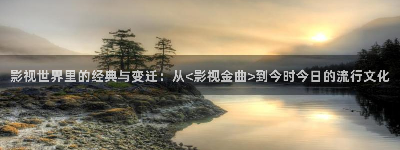 麻豆影院国产：影视世界里的经典与变迁：从<影视金曲>到今时今日的流行文化