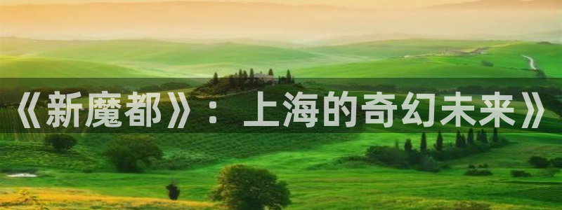 天美传媒麻豆精东影业：《新魔都》：上海的奇幻未来》