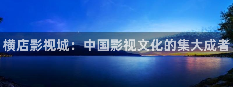 高清麻豆：横店影视城：中国影视文化的集大成者