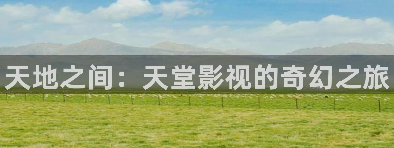 麻豆aⅴ片：天地之间：天堂影视的奇幻之旅